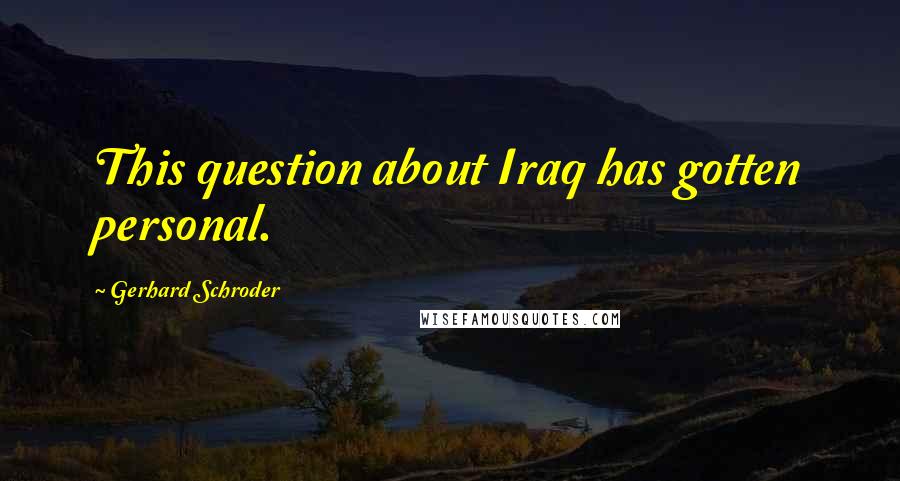 Gerhard Schroder Quotes: This question about Iraq has gotten personal.