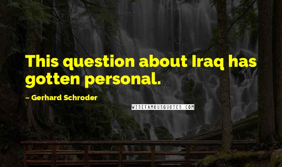 Gerhard Schroder Quotes: This question about Iraq has gotten personal.