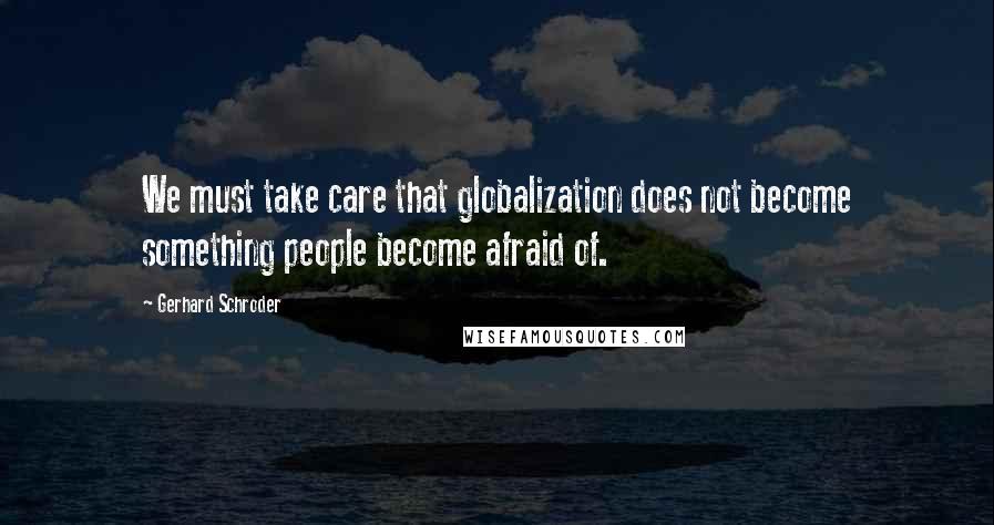 Gerhard Schroder Quotes: We must take care that globalization does not become something people become afraid of.