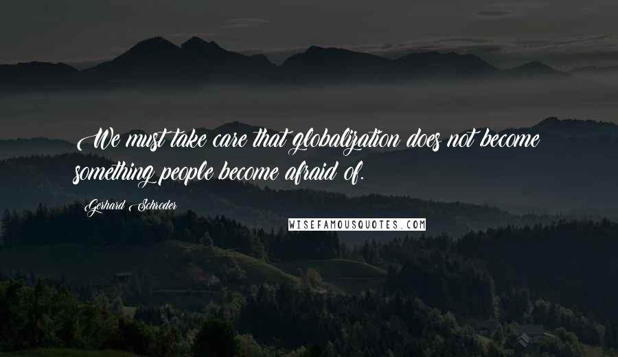Gerhard Schroder Quotes: We must take care that globalization does not become something people become afraid of.
