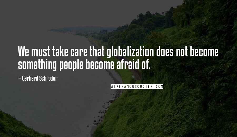 Gerhard Schroder Quotes: We must take care that globalization does not become something people become afraid of.