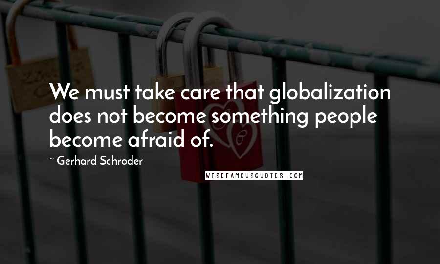 Gerhard Schroder Quotes: We must take care that globalization does not become something people become afraid of.