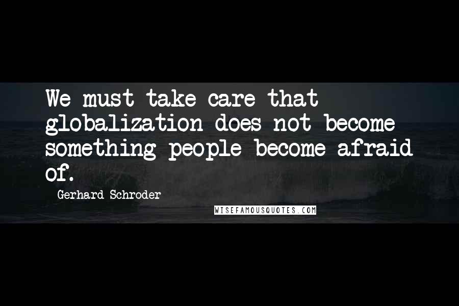 Gerhard Schroder Quotes: We must take care that globalization does not become something people become afraid of.