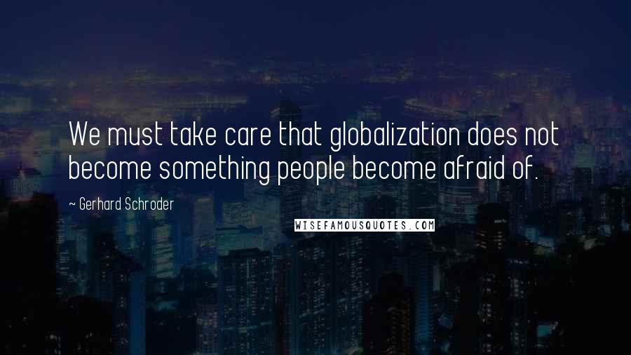 Gerhard Schroder Quotes: We must take care that globalization does not become something people become afraid of.
