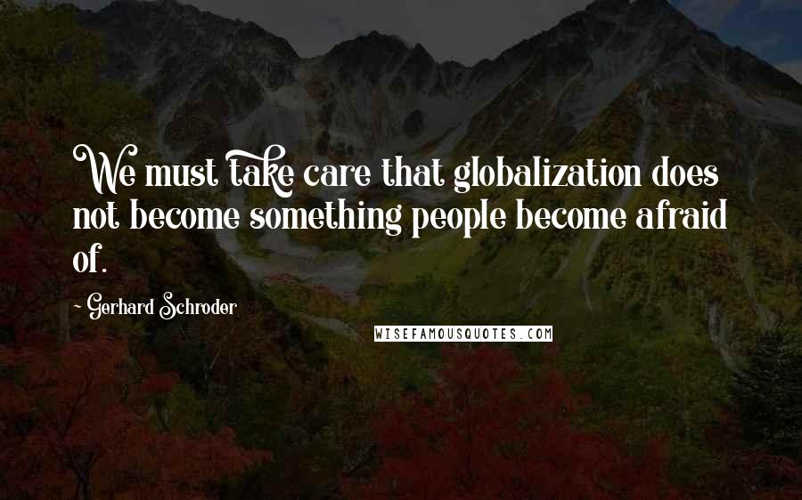 Gerhard Schroder Quotes: We must take care that globalization does not become something people become afraid of.