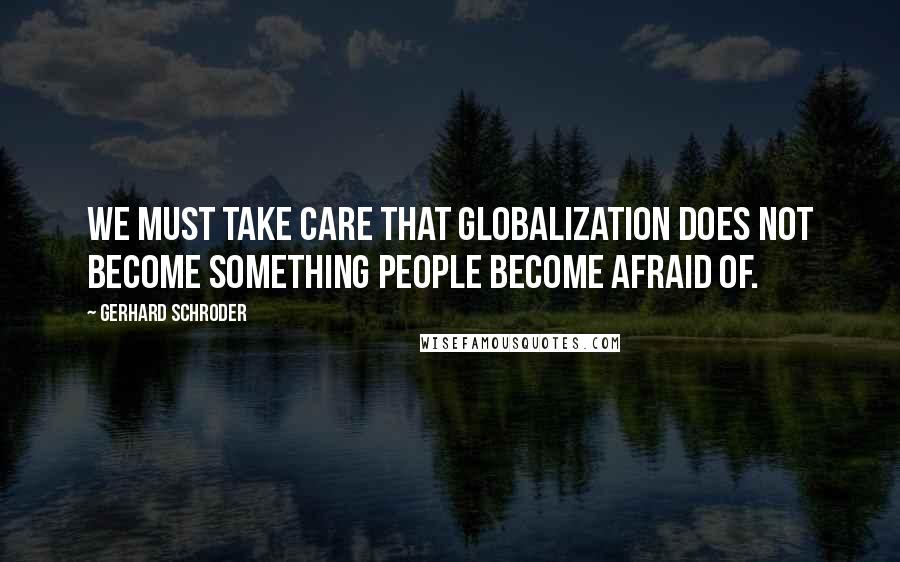 Gerhard Schroder Quotes: We must take care that globalization does not become something people become afraid of.