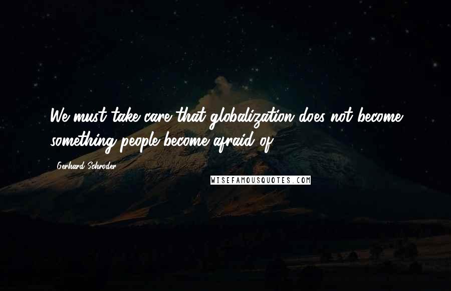 Gerhard Schroder Quotes: We must take care that globalization does not become something people become afraid of.