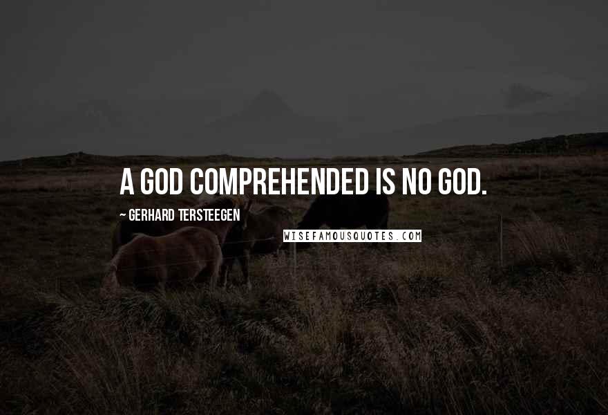 Gerhard Tersteegen Quotes: A God comprehended is no God.