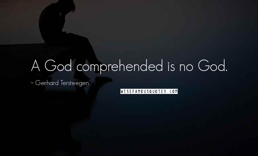 Gerhard Tersteegen Quotes: A God comprehended is no God.