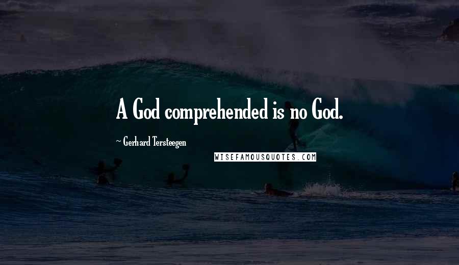 Gerhard Tersteegen Quotes: A God comprehended is no God.