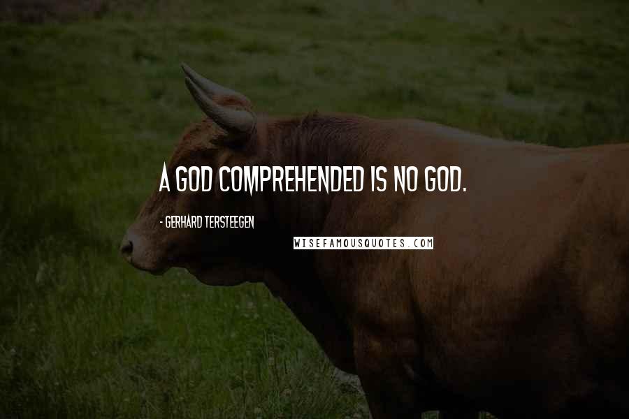 Gerhard Tersteegen Quotes: A God comprehended is no God.