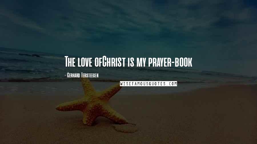 Gerhard Tersteegen Quotes: The love ofChrist is my prayer-book