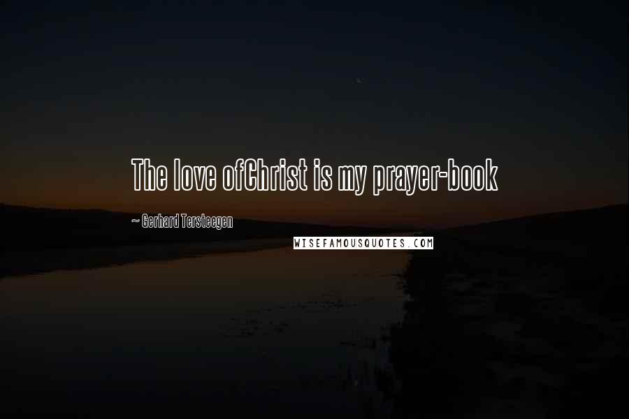 Gerhard Tersteegen Quotes: The love ofChrist is my prayer-book