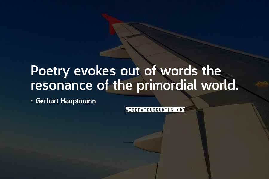 Gerhart Hauptmann Quotes: Poetry evokes out of words the resonance of the primordial world.