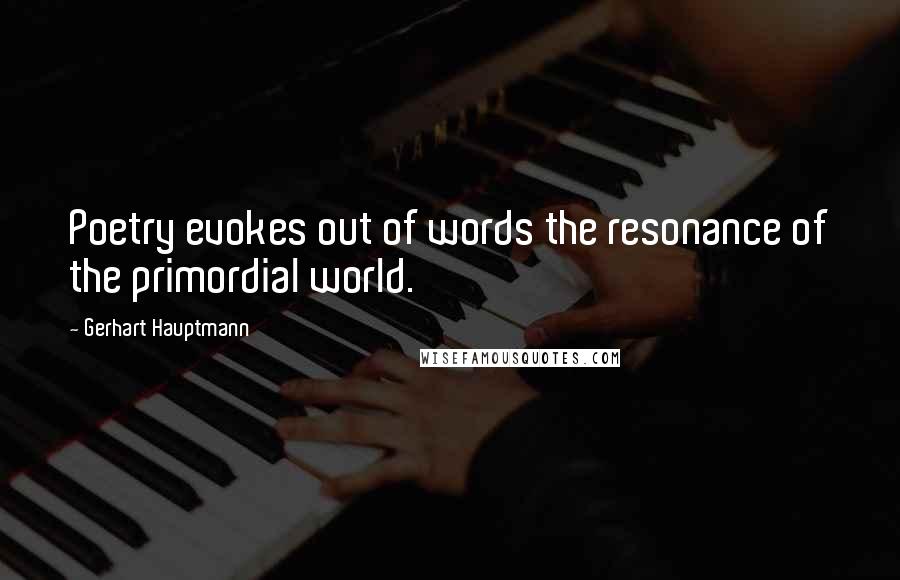 Gerhart Hauptmann Quotes: Poetry evokes out of words the resonance of the primordial world.