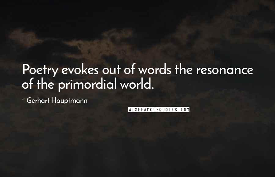 Gerhart Hauptmann Quotes: Poetry evokes out of words the resonance of the primordial world.