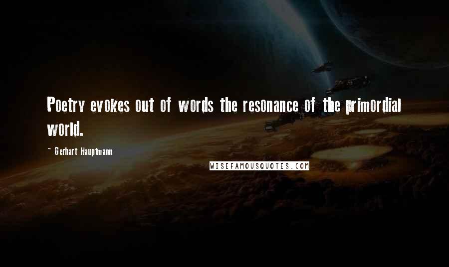 Gerhart Hauptmann Quotes: Poetry evokes out of words the resonance of the primordial world.