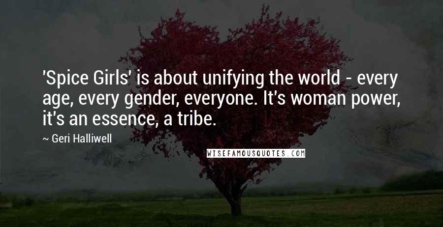 Geri Halliwell Quotes: 'Spice Girls' is about unifying the world - every age, every gender, everyone. It's woman power, it's an essence, a tribe.
