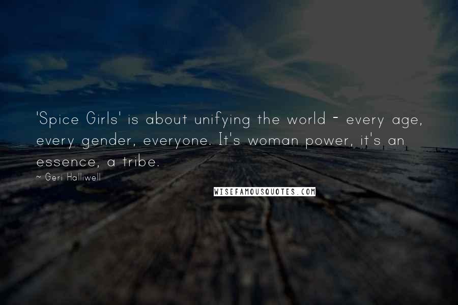 Geri Halliwell Quotes: 'Spice Girls' is about unifying the world - every age, every gender, everyone. It's woman power, it's an essence, a tribe.