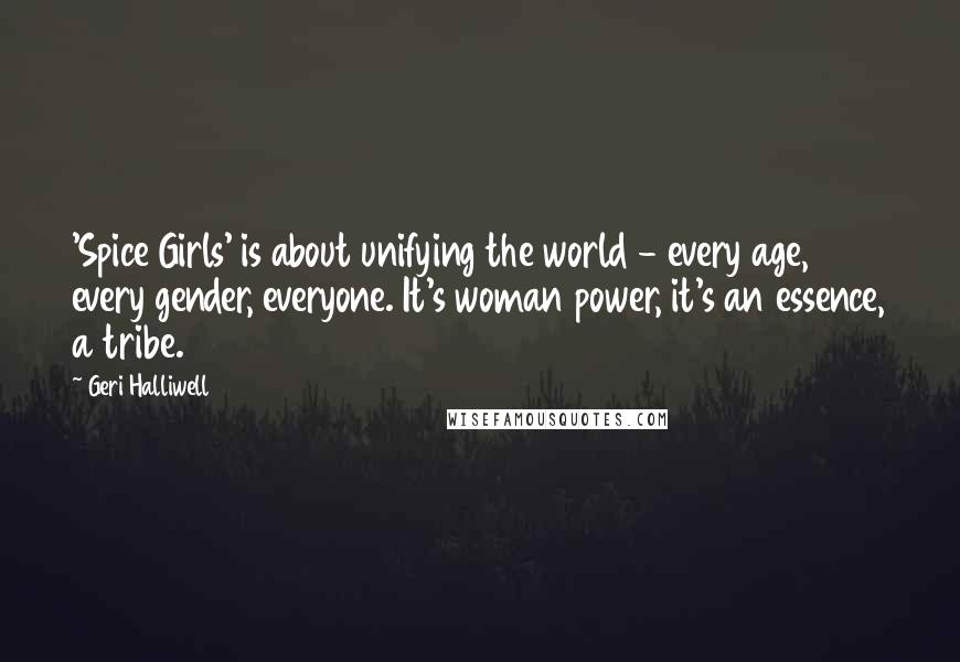Geri Halliwell Quotes: 'Spice Girls' is about unifying the world - every age, every gender, everyone. It's woman power, it's an essence, a tribe.