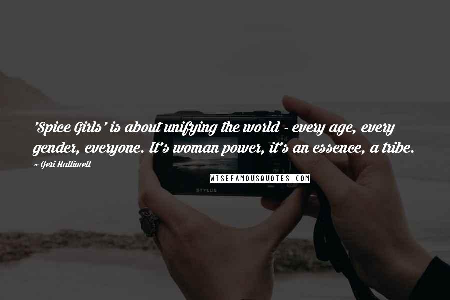 Geri Halliwell Quotes: 'Spice Girls' is about unifying the world - every age, every gender, everyone. It's woman power, it's an essence, a tribe.