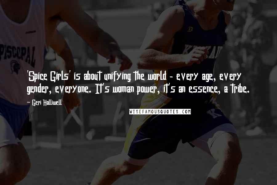Geri Halliwell Quotes: 'Spice Girls' is about unifying the world - every age, every gender, everyone. It's woman power, it's an essence, a tribe.