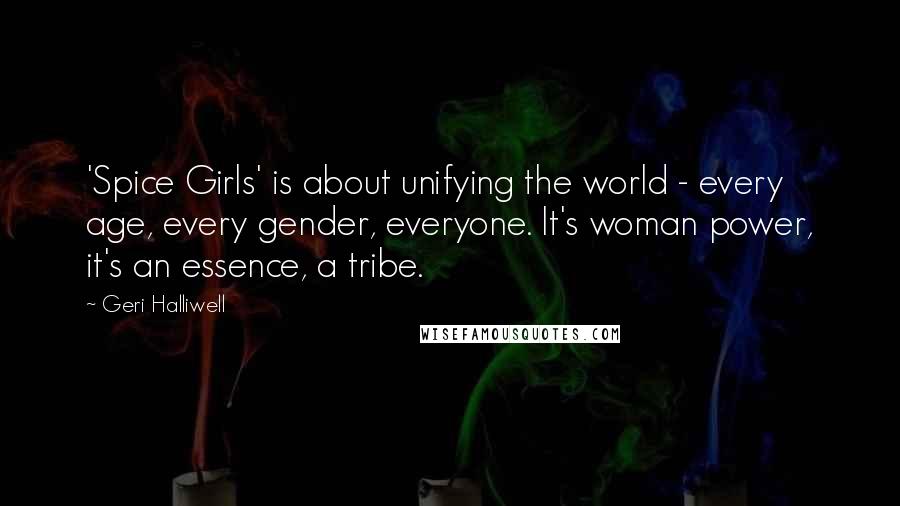 Geri Halliwell Quotes: 'Spice Girls' is about unifying the world - every age, every gender, everyone. It's woman power, it's an essence, a tribe.