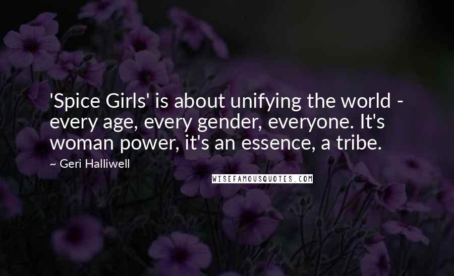 Geri Halliwell Quotes: 'Spice Girls' is about unifying the world - every age, every gender, everyone. It's woman power, it's an essence, a tribe.