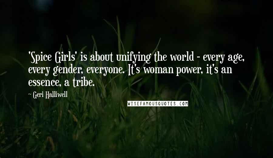 Geri Halliwell Quotes: 'Spice Girls' is about unifying the world - every age, every gender, everyone. It's woman power, it's an essence, a tribe.