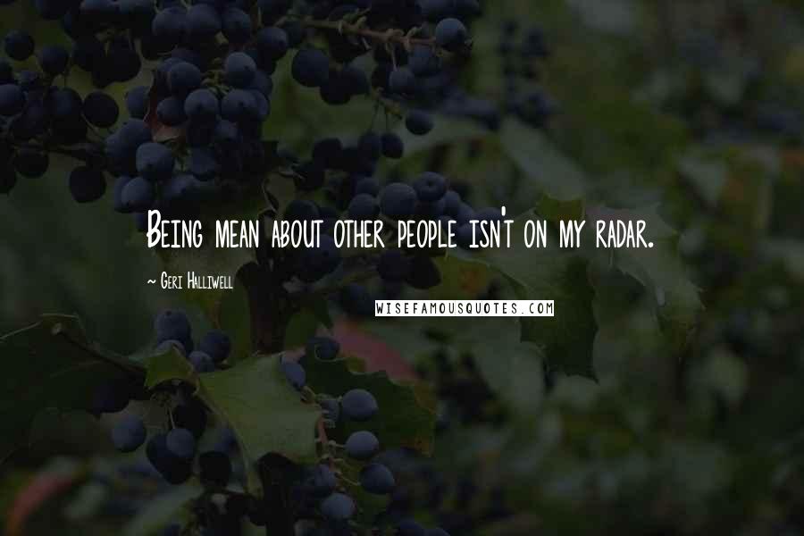 Geri Halliwell Quotes: Being mean about other people isn't on my radar.