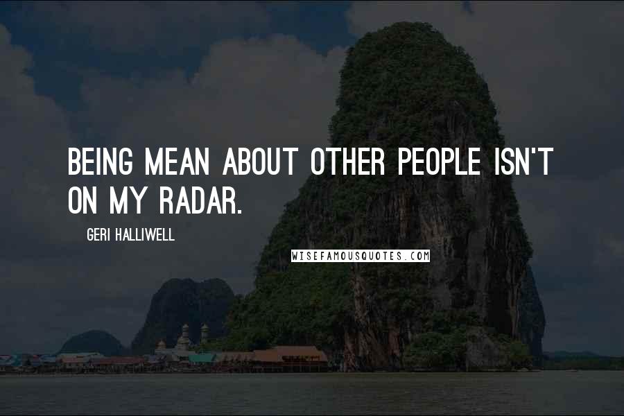 Geri Halliwell Quotes: Being mean about other people isn't on my radar.