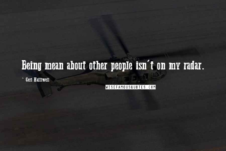 Geri Halliwell Quotes: Being mean about other people isn't on my radar.