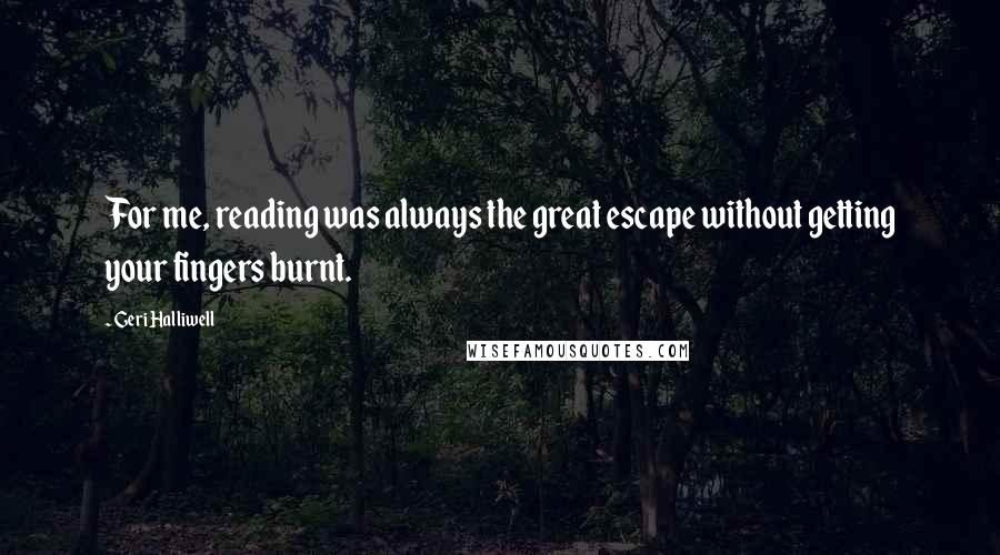 Geri Halliwell Quotes: For me, reading was always the great escape without getting your fingers burnt.