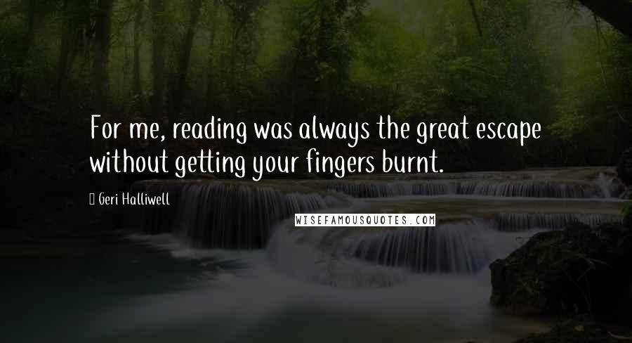 Geri Halliwell Quotes: For me, reading was always the great escape without getting your fingers burnt.