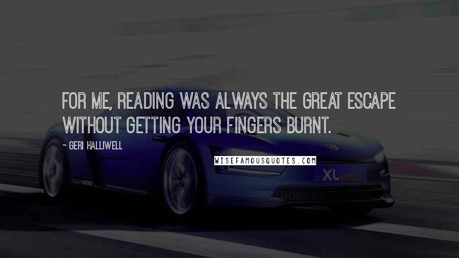 Geri Halliwell Quotes: For me, reading was always the great escape without getting your fingers burnt.