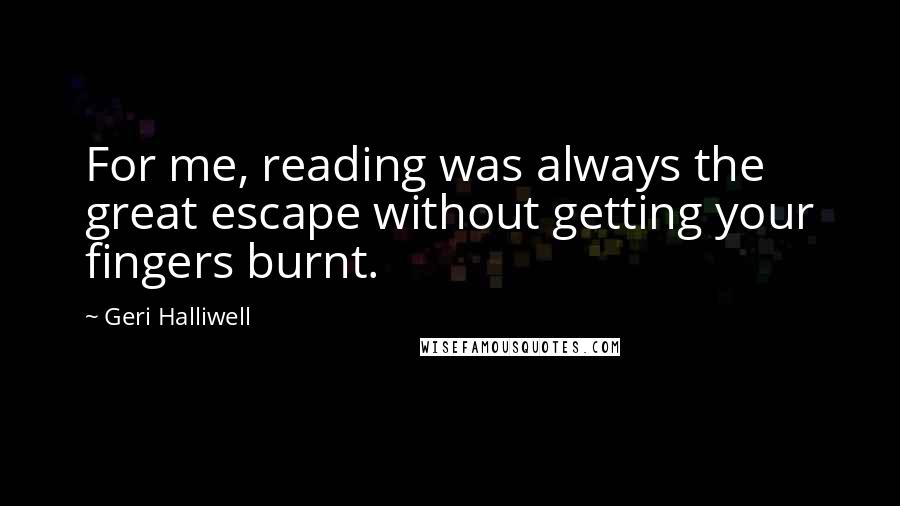 Geri Halliwell Quotes: For me, reading was always the great escape without getting your fingers burnt.