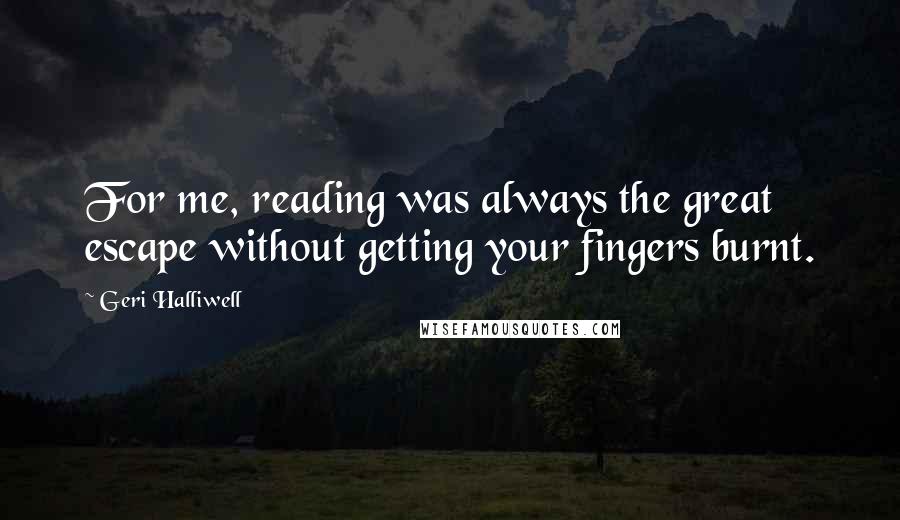 Geri Halliwell Quotes: For me, reading was always the great escape without getting your fingers burnt.