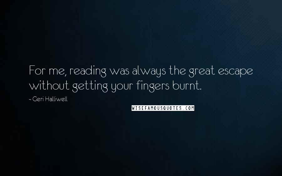 Geri Halliwell Quotes: For me, reading was always the great escape without getting your fingers burnt.