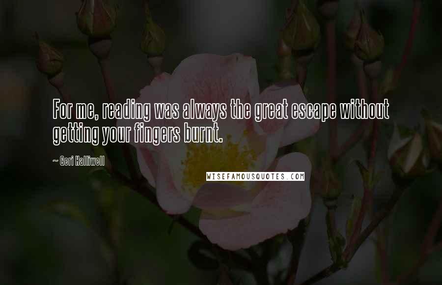 Geri Halliwell Quotes: For me, reading was always the great escape without getting your fingers burnt.