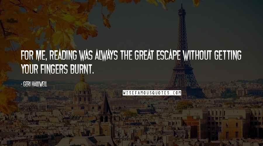 Geri Halliwell Quotes: For me, reading was always the great escape without getting your fingers burnt.