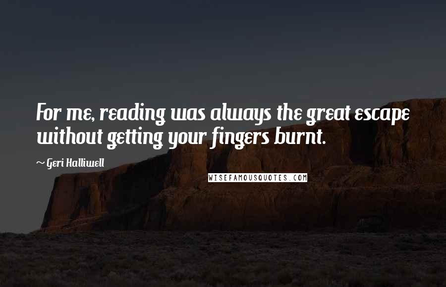 Geri Halliwell Quotes: For me, reading was always the great escape without getting your fingers burnt.