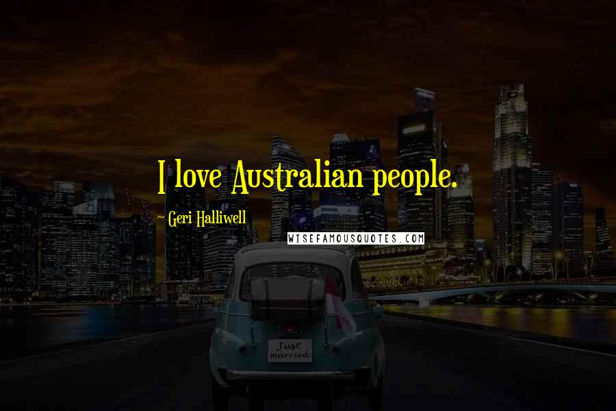 Geri Halliwell Quotes: I love Australian people.