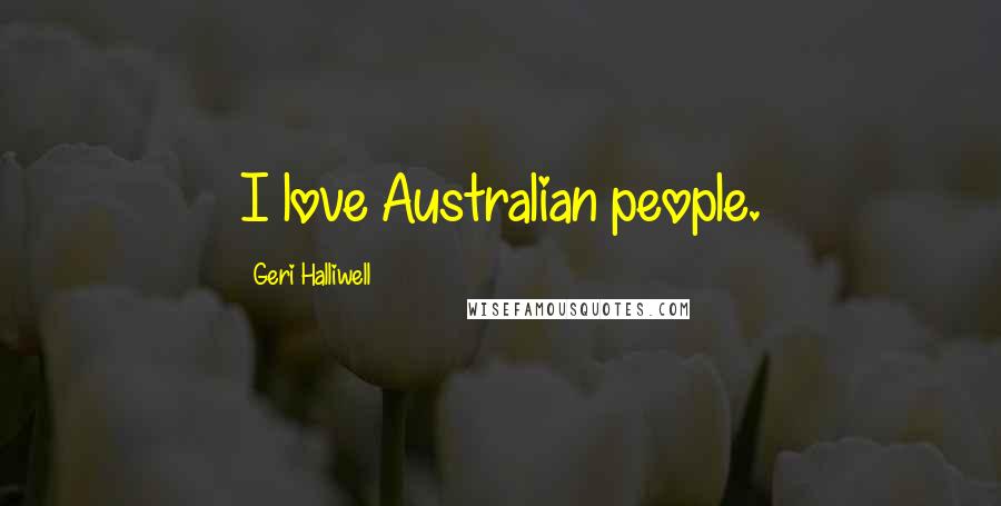 Geri Halliwell Quotes: I love Australian people.