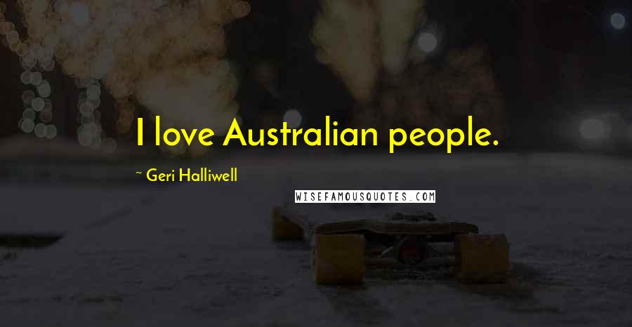 Geri Halliwell Quotes: I love Australian people.