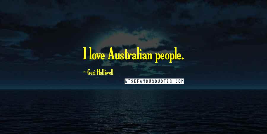 Geri Halliwell Quotes: I love Australian people.