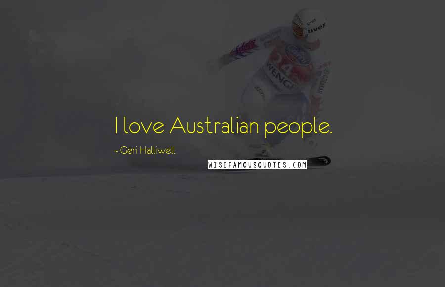 Geri Halliwell Quotes: I love Australian people.