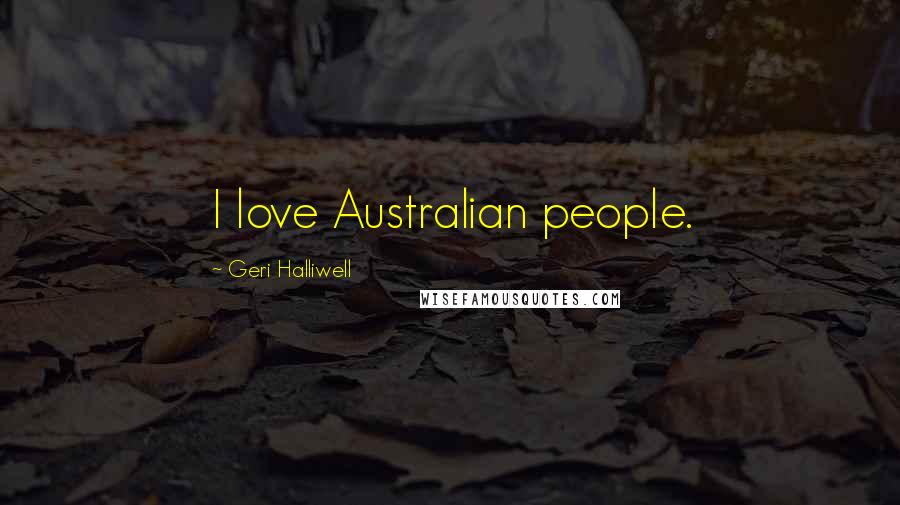 Geri Halliwell Quotes: I love Australian people.