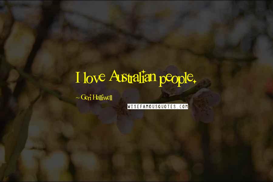 Geri Halliwell Quotes: I love Australian people.