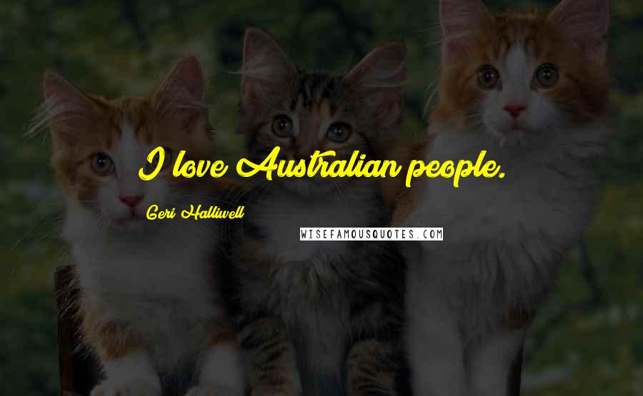 Geri Halliwell Quotes: I love Australian people.