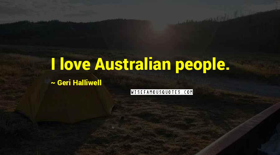 Geri Halliwell Quotes: I love Australian people.